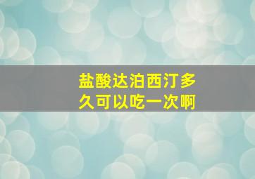 盐酸达泊西汀多久可以吃一次啊