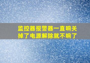 监控器报警器一直响关掉了电源解除就不响了