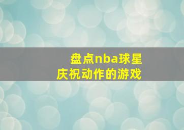 盘点nba球星庆祝动作的游戏