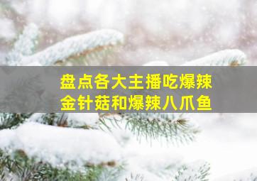 盘点各大主播吃爆辣金针菇和爆辣八爪鱼