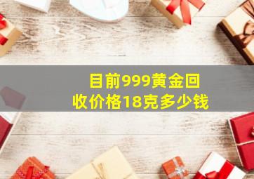 目前999黄金回收价格18克多少钱