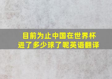 目前为止中国在世界杯进了多少球了呢英语翻译