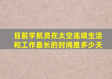 目前宇航员在太空连续生活和工作最长的时间是多少天