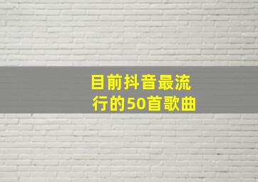 目前抖音最流行的50首歌曲