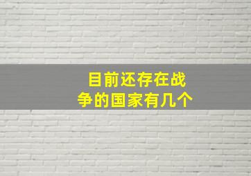 目前还存在战争的国家有几个