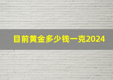 目前黄金多少钱一克2024