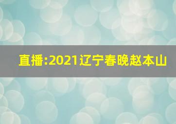 直播:2021辽宁春晚赵本山