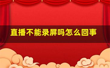 直播不能录屏吗怎么回事