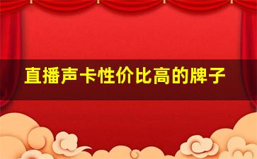 直播声卡性价比高的牌子