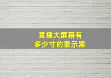 直播大屏幕有多少寸的显示器