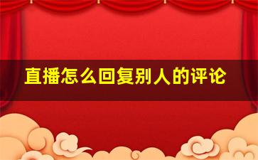 直播怎么回复别人的评论