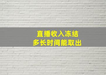 直播收入冻结多长时间能取出