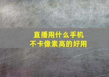 直播用什么手机不卡像素高的好用