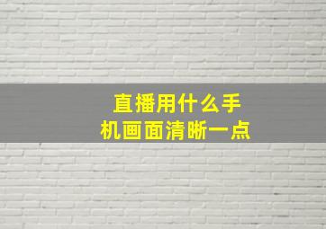 直播用什么手机画面清晰一点