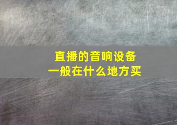 直播的音响设备一般在什么地方买