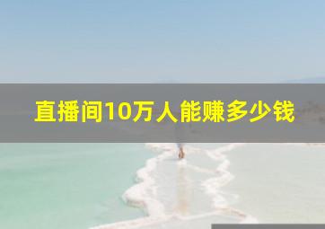 直播间10万人能赚多少钱