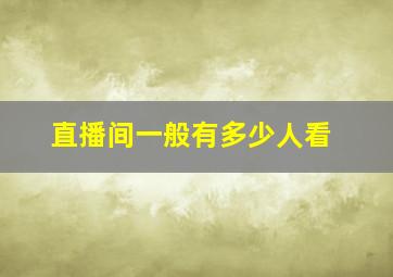 直播间一般有多少人看