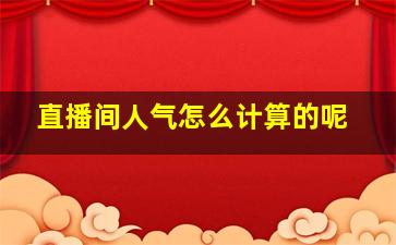 直播间人气怎么计算的呢