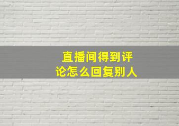 直播间得到评论怎么回复别人