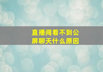 直播间看不到公屏聊天什么原因