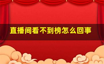 直播间看不到榜怎么回事