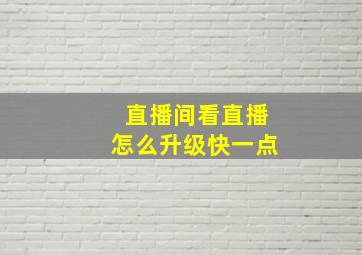 直播间看直播怎么升级快一点