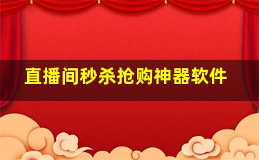 直播间秒杀抢购神器软件