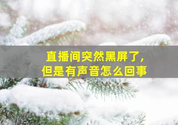 直播间突然黑屏了,但是有声音怎么回事