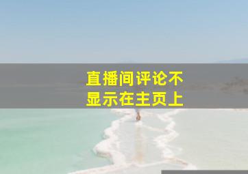 直播间评论不显示在主页上