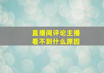 直播间评论主播看不到什么原因