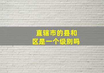 直辖市的县和区是一个级别吗