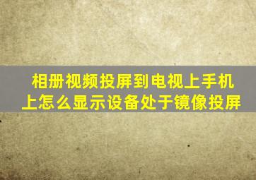 相册视频投屏到电视上手机上怎么显示设备处于镜像投屏