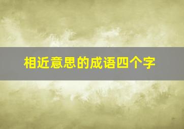 相近意思的成语四个字