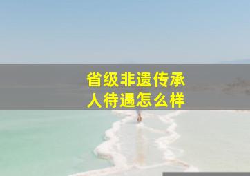 省级非遗传承人待遇怎么样