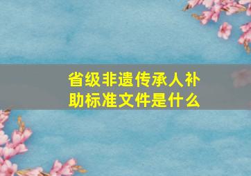 省级非遗传承人补助标准文件是什么