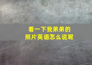 看一下我弟弟的照片英语怎么说呢