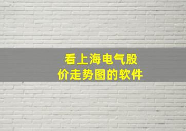 看上海电气股价走势图的软件