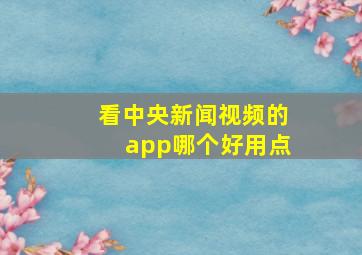 看中央新闻视频的app哪个好用点