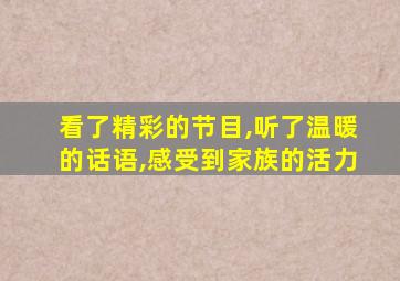 看了精彩的节目,听了温暖的话语,感受到家族的活力