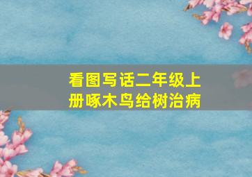 看图写话二年级上册啄木鸟给树治病