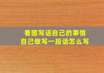 看图写话自己的事情自己做写一段话怎么写