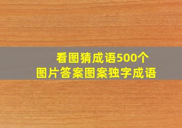 看图猜成语500个图片答案图案独字成语