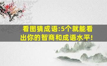 看图猜成语:5个就能看出你的智商和成语水平!