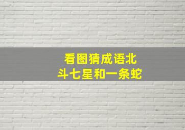 看图猜成语北斗七星和一条蛇