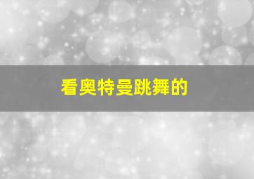 看奥特曼跳舞的