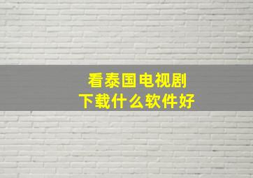 看泰国电视剧下载什么软件好