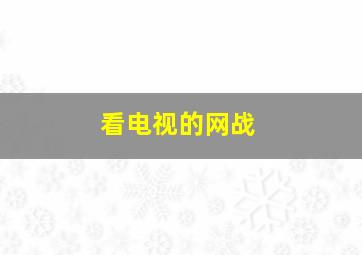 看电视的网战