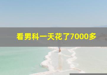 看男科一天花了7000多