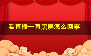 看直播一直黑屏怎么回事