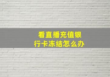 看直播充值银行卡冻结怎么办